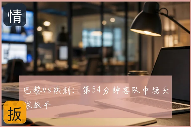 巴黎vs热刺：第54分钟客队中场头球扳平