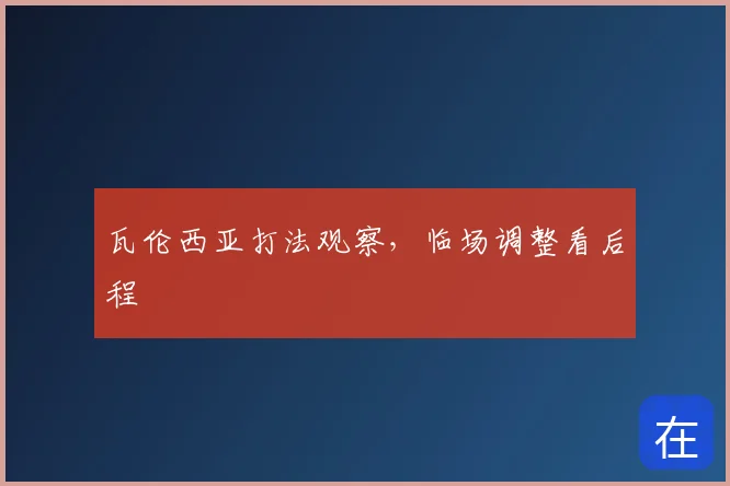 瓦伦西亚打法观察,临场调整看后程