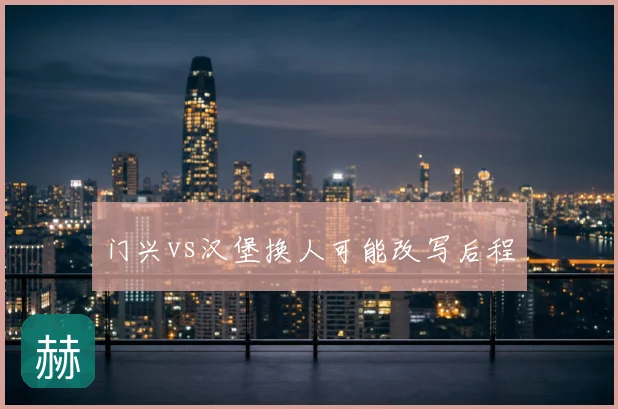 门兴vs汉堡换人可能改写后程