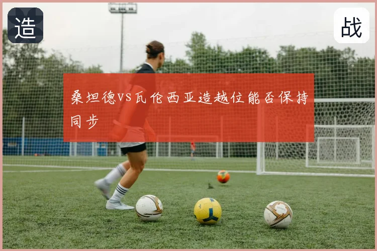 桑坦德vs瓦伦西亚造越位能否保持同步