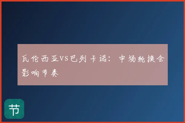 瓦伦西亚vs巴列卡诺：中场轮换会影响节奏