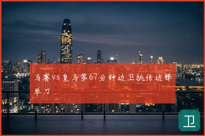 马赛vs皇马第67分钟边卫挑传边锋单刀