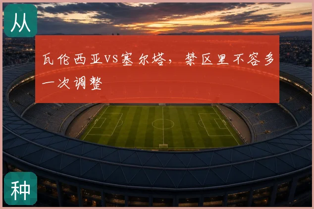 瓦伦西亚vs塞尔塔，禁区里不容多一次调整